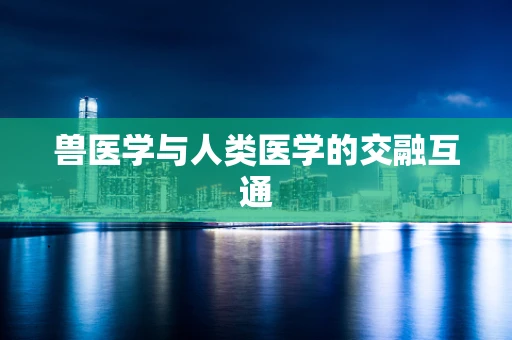 兽医学与人类医学的交融互通