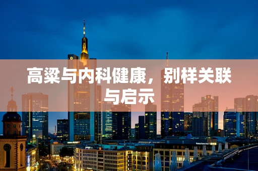 高粱与内科健康，别样关联与启示