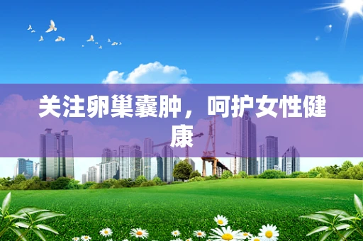 关注卵巢囊肿，呵护女性健康