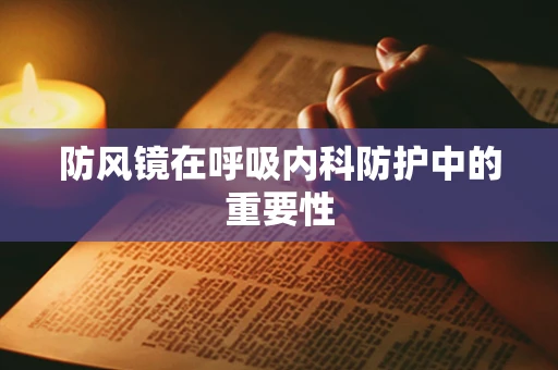 防风镜在呼吸内科防护中的重要性