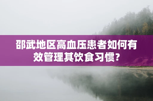 邵武地区高血压患者如何有效管理其饮食习惯？