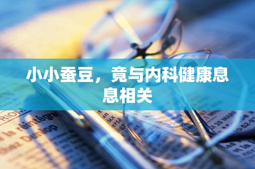 小小蚕豆，竟与内科健康息息相关