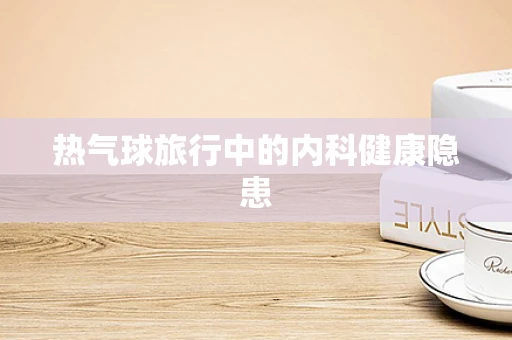 热气球旅行中的内科健康隐患