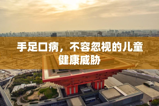 手足口病，不容忽视的儿童健康威胁