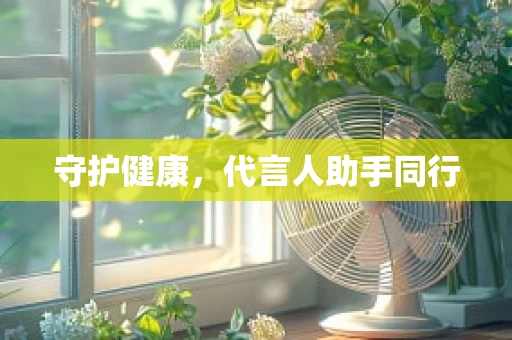 守护健康，代言人助手同行