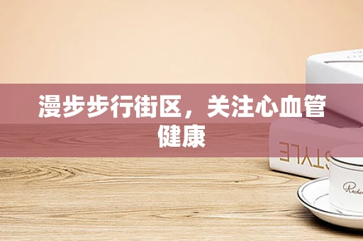 漫步步行街区，关注心血管健康