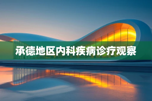 承德地区内科疾病诊疗观察