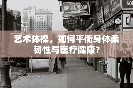 艺术体操，如何平衡身体柔韧性与医疗健康？