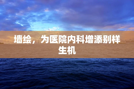 墙绘，为医院内科增添别样生机