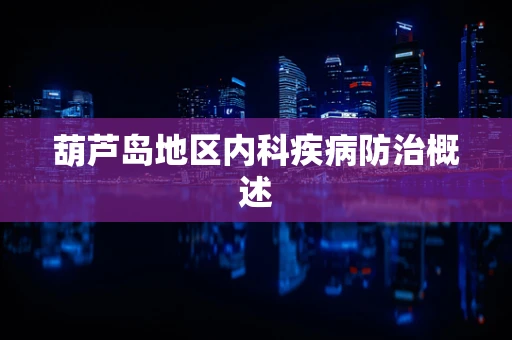 葫芦岛地区内科疾病防治概述