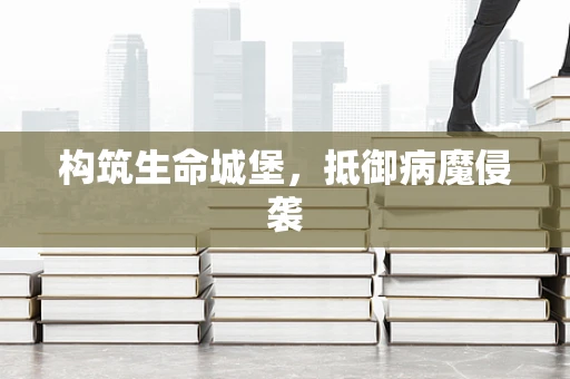 构筑生命城堡，抵御病魔侵袭
