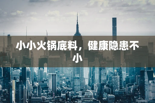 小小火锅底料，健康隐患不小