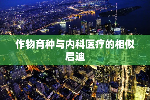 作物育种与内科医疗的相似启迪