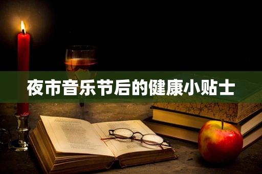 夜市音乐节后的健康小贴士