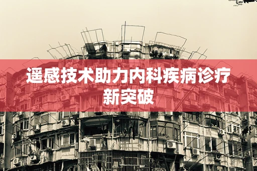遥感技术助力内科疾病诊疗新突破