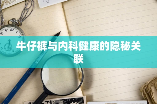 牛仔裤与内科健康的隐秘关联