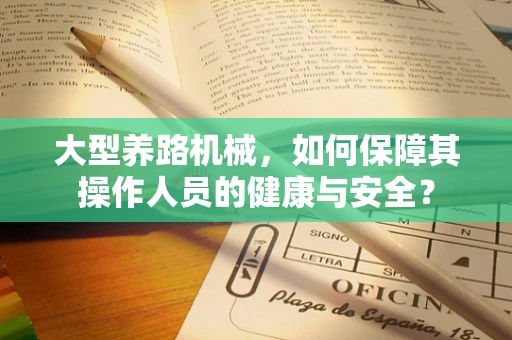 大型养路机械，如何保障其操作人员的健康与安全？