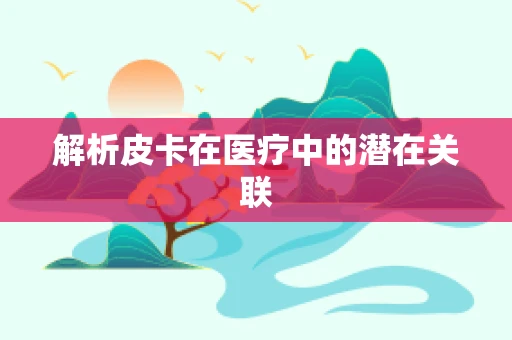 解析皮卡在医疗中的潜在关联