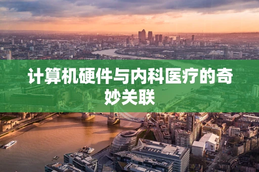 计算机硬件与内科医疗的奇妙关联