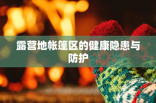 露营地帐篷区的健康隐患与防护
