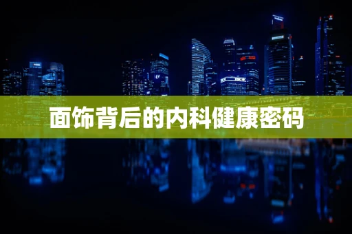 面饰背后的内科健康密码