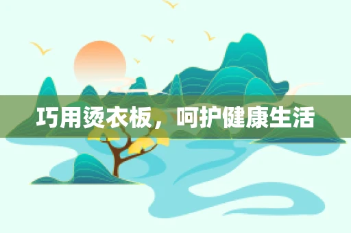 巧用烫衣板，呵护健康生活