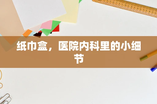 纸巾盒，医院内科里的小细节