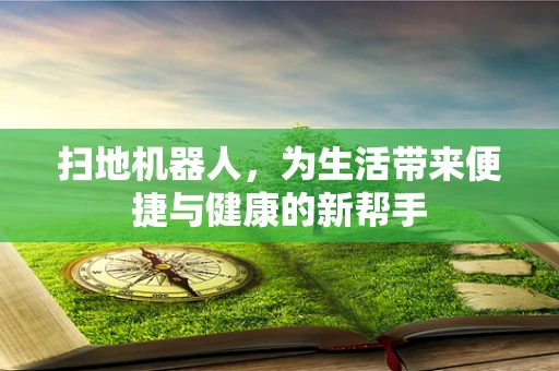 扫地机器人，为生活带来便捷与健康的新帮手