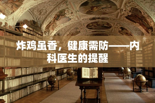 炸鸡虽香，健康需防——内科医生的提醒