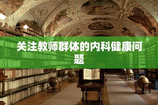 关注教师群体的内科健康问题