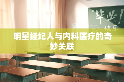 明星经纪人与内科医疗的奇妙关联