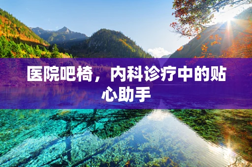 医院吧椅，内科诊疗中的贴心助手