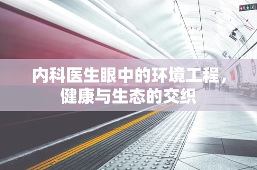 内科医生眼中的环境工程，健康与生态的交织