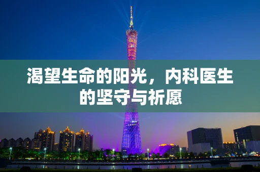 渴望生命的阳光，内科医生的坚守与祈愿