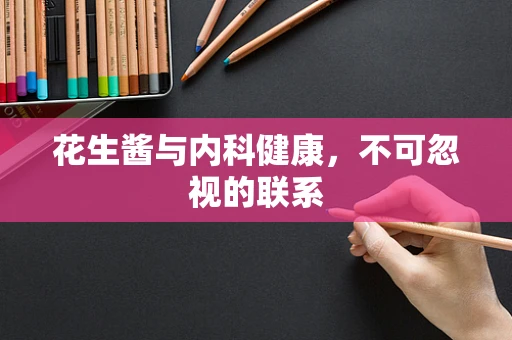 花生酱与内科健康，不可忽视的联系