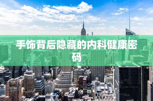 手饰背后隐藏的内科健康密码