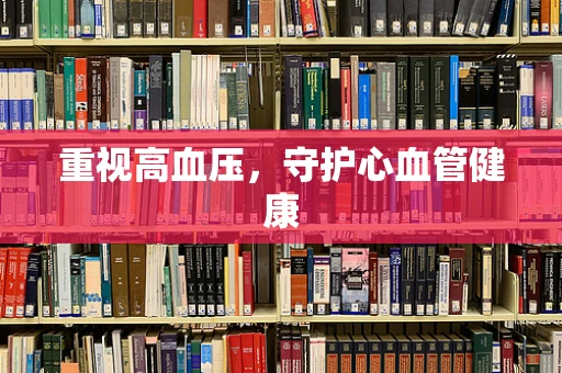 重视高血压，守护心血管健康