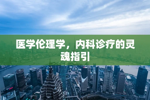 医学伦理学，内科诊疗的灵魂指引