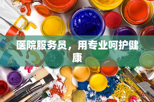 医院服务员，用专业呵护健康