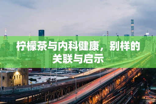 柠檬茶与内科健康，别样的关联与启示