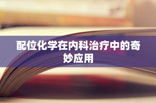 配位化学在内科治疗中的奇妙应用