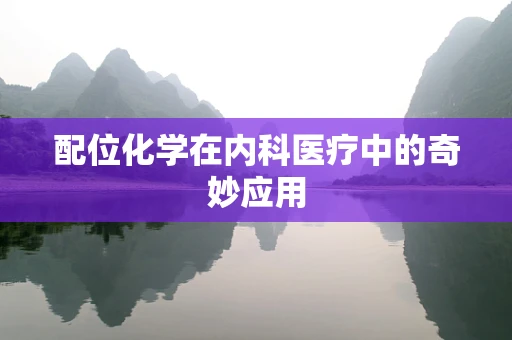 配位化学在内科医疗中的奇妙应用