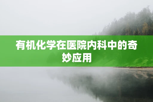 有机化学在医院内科中的奇妙应用