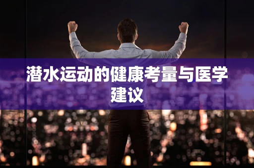 潜水运动的健康考量与医学建议