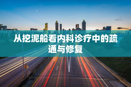 从挖泥船看内科诊疗中的疏通与修复