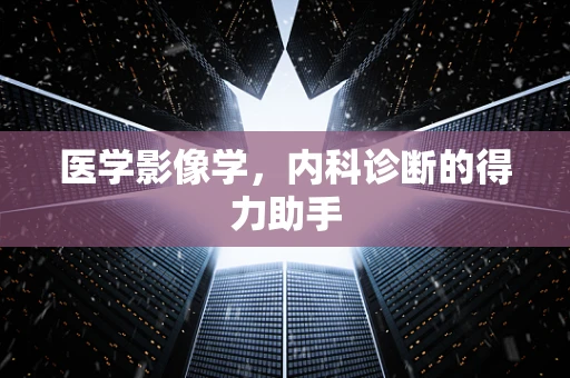 医学影像学，内科诊断的得力助手