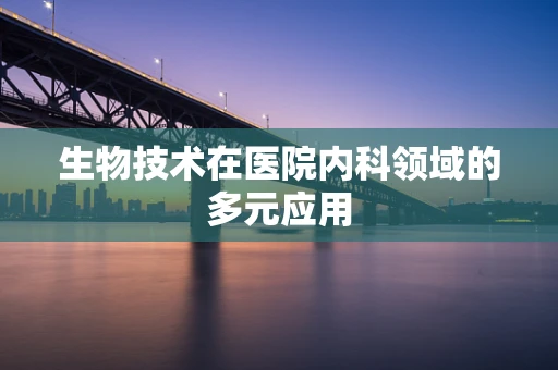 生物技术在医院内科领域的多元应用