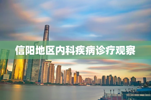 信阳地区内科疾病诊疗观察