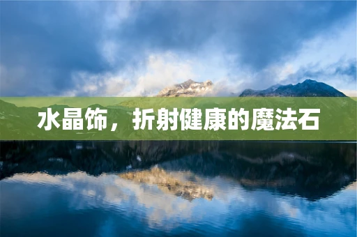 水晶饰，折射健康的魔法石