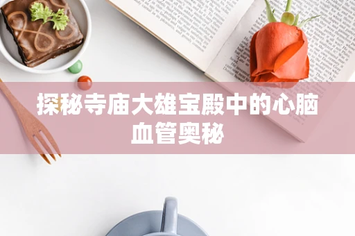 探秘寺庙大雄宝殿中的心脑血管奥秘